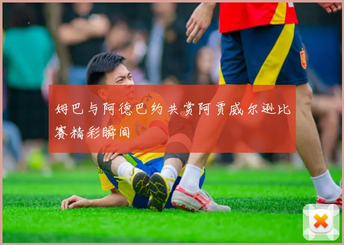 姆巴与阿德巴约共赏阿贾威尔逊比赛精彩瞬间