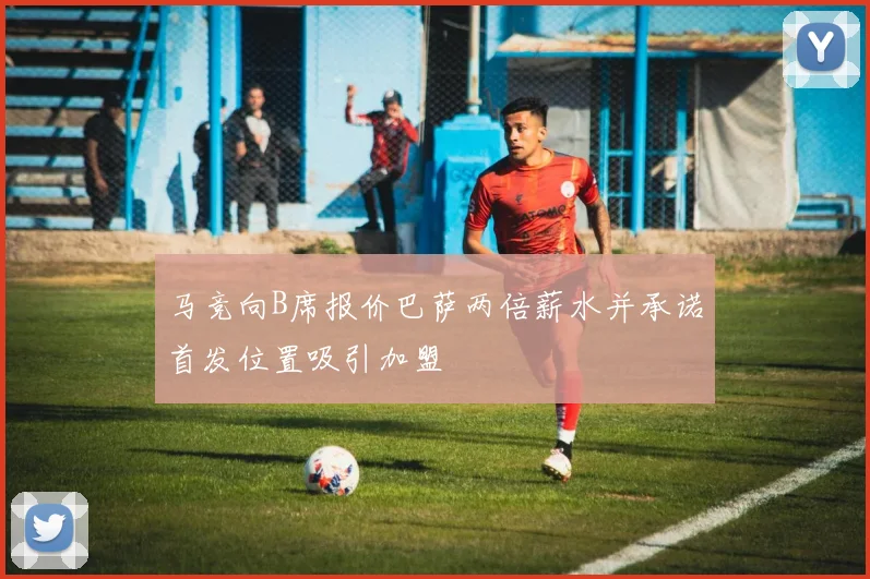 马竞向B席报价巴萨两倍薪水并承诺首发位置吸引加盟