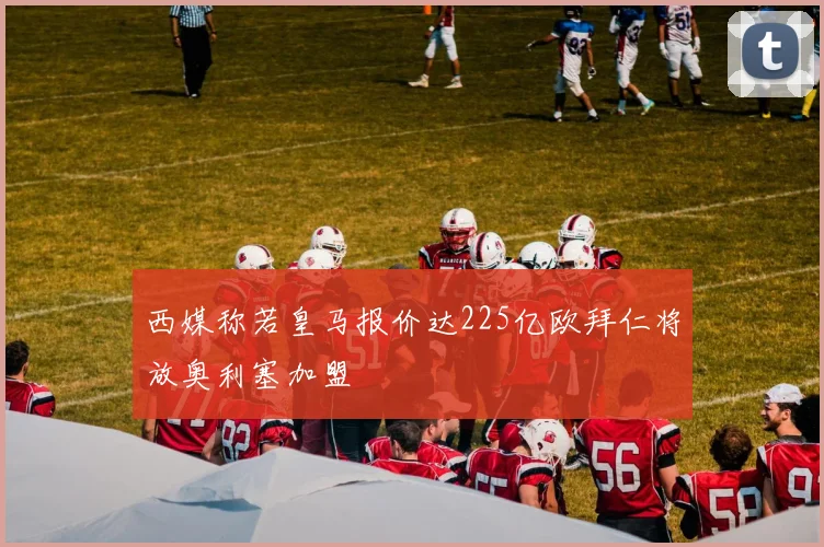 西媒称若皇马报价达225亿欧拜仁将放奥利塞加盟