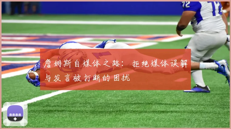 詹姆斯自媒体之路：拒绝媒体误解与发言被打断的困扰