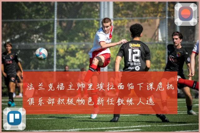 法兰克福主帅里埃拉面临下课危机俱乐部积极物色新任教练人选