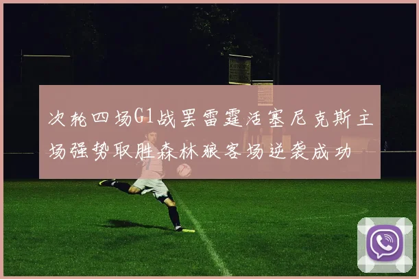 次轮四场G1战罢雷霆活塞尼克斯主场强势取胜森林狼客场逆袭成功