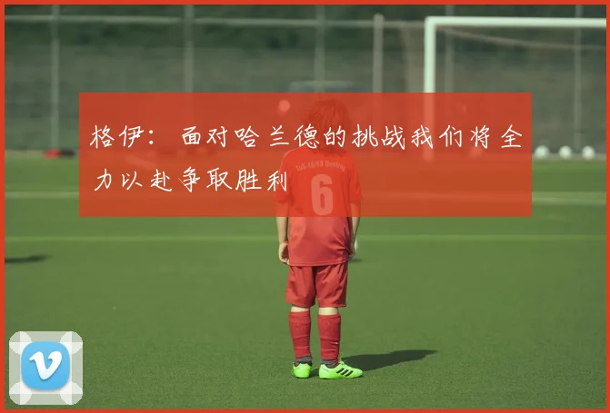 格伊：面对哈兰德的挑战我们将全力以赴争取胜利