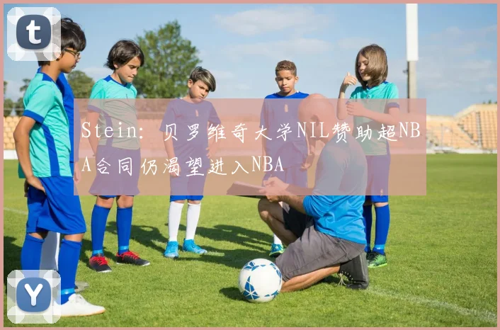 Stein：贝罗维奇大学NIL赞助超NBA合同仍渴望进入NBA
