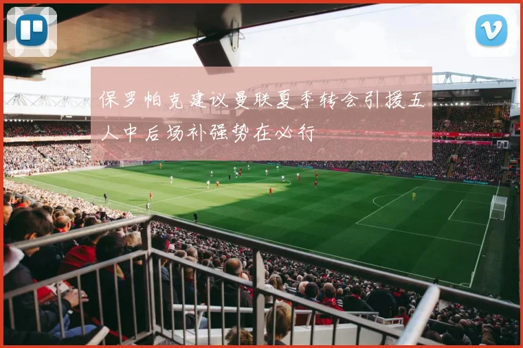 保罗帕克建议曼联夏季转会引援五人中后场补强势在必行