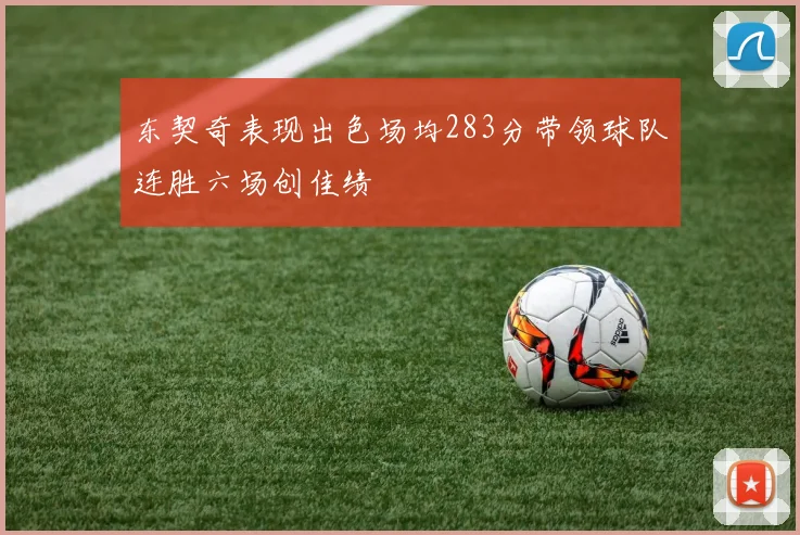 东契奇表现出色场均283分带领球队连胜六场创佳绩