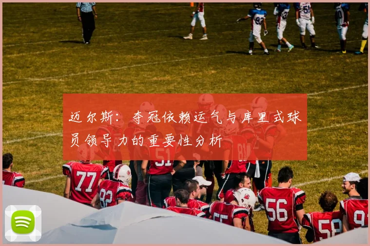 迈尔斯：夺冠依赖运气与库里式球员领导力的重要性分析