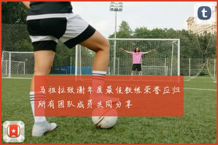 马祖拉致谢年度最佳教练荣誉应归所有团队成员共同分享